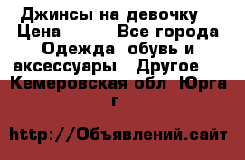 Джинсы на девочку  › Цена ­ 450 - Все города Одежда, обувь и аксессуары » Другое   . Кемеровская обл.,Юрга г.